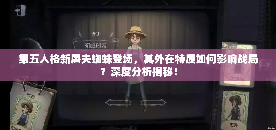 第五人格新屠夫蜘蛛登场，其外在特质如何影响战局？深度分析揭秘！
