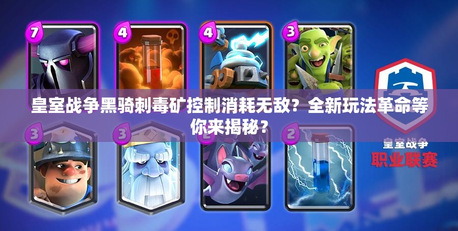 皇室战争黑骑刺毒矿控制消耗无敌？全新玩法革命等你来揭秘？