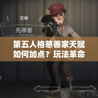 第五人格慈善家天赋如何加点？玩法革命下加点策略前瞻