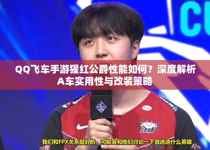 QQ飞车手游猩红公爵性能如何？深度解析A车实用性与改装策略
