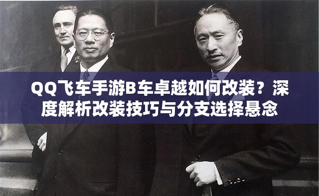 QQ飞车手游B车卓越如何改装？深度解析改装技巧与分支选择悬念