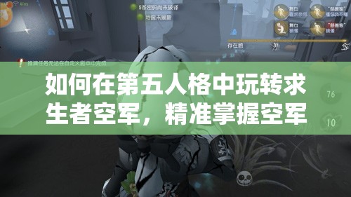 如何在第五人格中玩转求生者空军，精准掌握空军救人技巧揭秘？