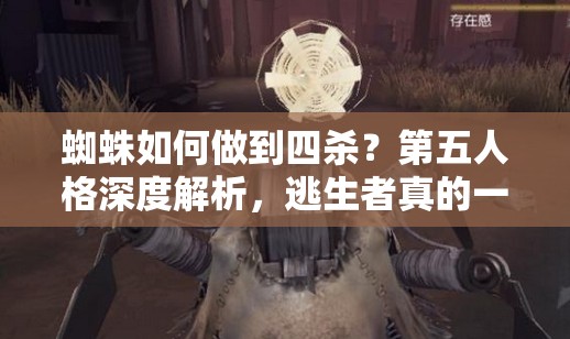 蜘蛛如何做到四杀？第五人格深度解析，逃生者真的一个都跑不了吗？