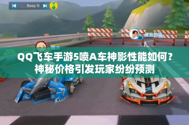 QQ飞车手游5喷A车神影性能如何？神秘价格引发玩家纷纷预测
