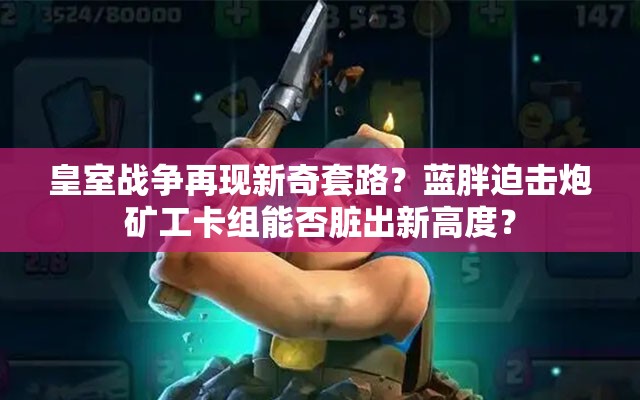 皇室战争再现新奇套路？蓝胖迫击炮矿工卡组能否脏出新高度？
