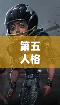 第五人格前锋怎么玩？最新前锋攻略汇总，玩法技巧全面更新中！