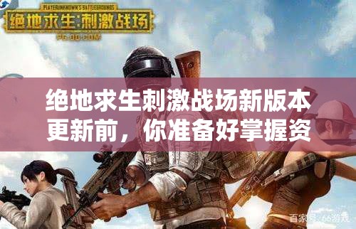 绝地求生刺激战场新版本更新前，你准备好掌握资源管理的重要策略了吗？