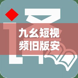 九幺短视频旧版安装怎么操作？如何获取九幺短视频旧版安装资源？