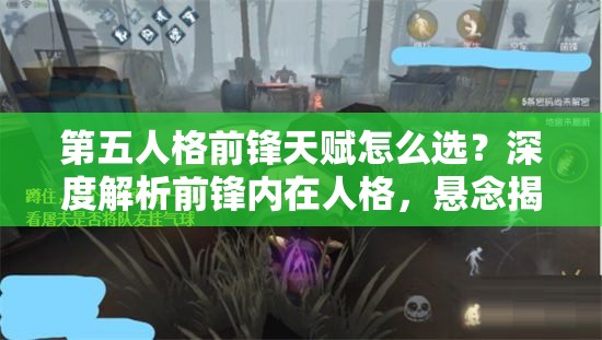 第五人格前锋天赋怎么选？深度解析前锋内在人格，悬念揭晓！