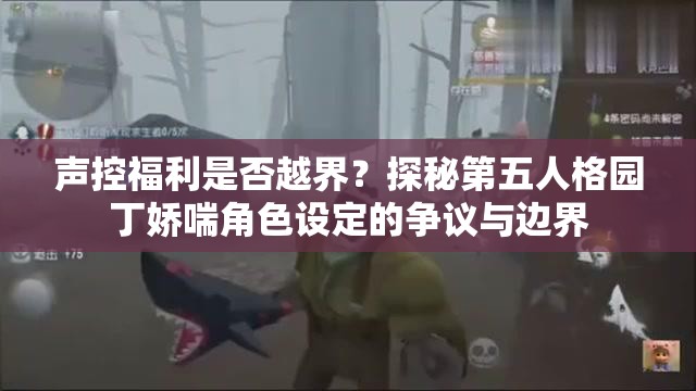 声控福利是否越界？探秘第五人格园丁娇喘角色设定的争议与边界