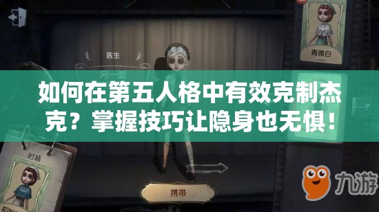 如何在第五人格中有效克制杰克？掌握技巧让隐身也无惧！