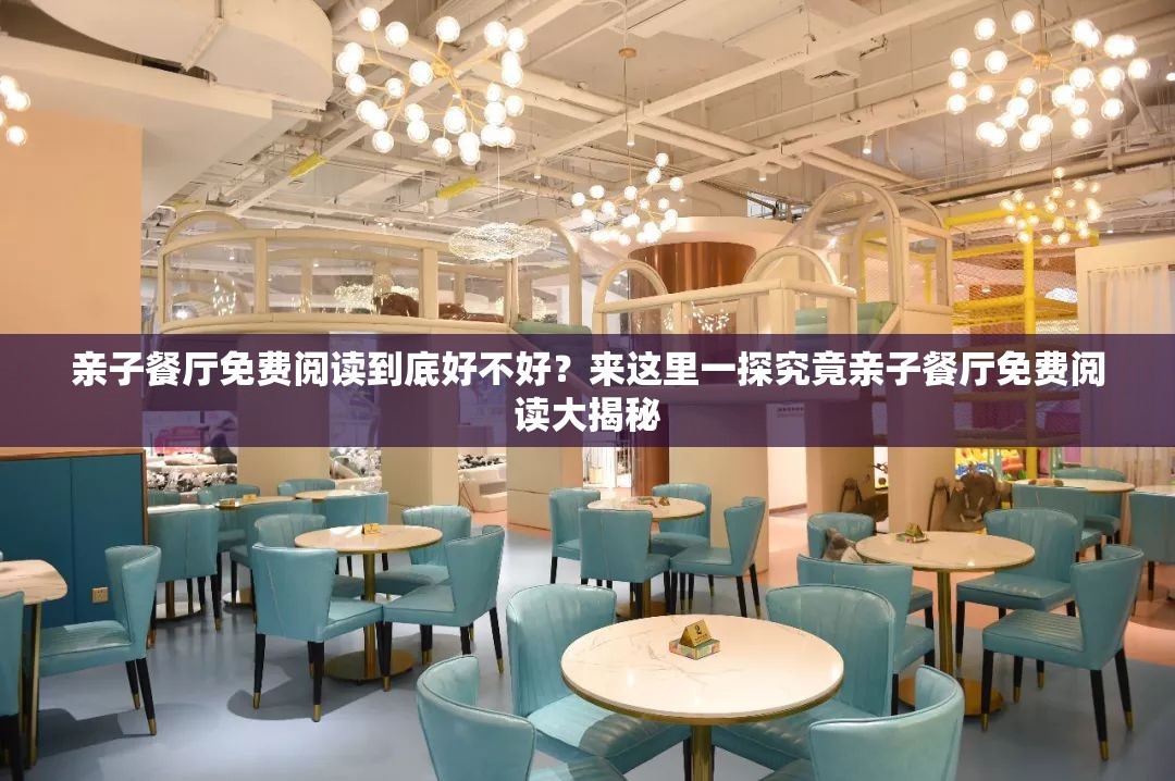 亲子餐厅免费阅读到底好不好？来这里一探究竟亲子餐厅免费阅读大揭秘