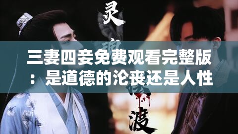 三妻四妾免费观看完整版：是道德的沦丧还是人性的扭曲？