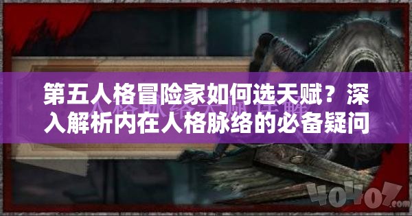 第五人格冒险家如何选天赋？深入解析内在人格脉络的必备疑问
