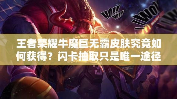 王者荣耀牛魔巨无霸皮肤究竟如何获得？闪卡抽取只是唯一途径吗？