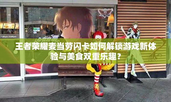 王者荣耀麦当劳闪卡如何解锁游戏新体验与美食双重乐趣？