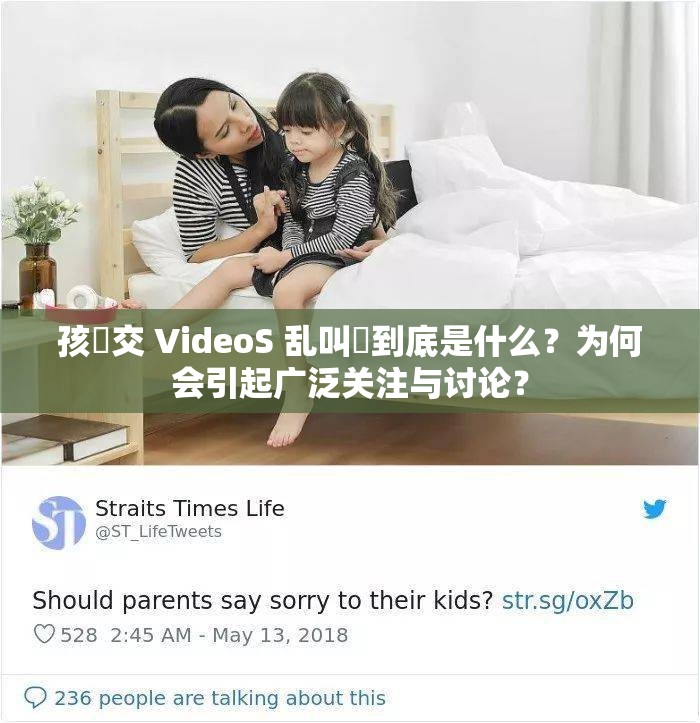 孩怮交 VideoS 乱叫✓到底是什么？为何会引起广泛关注与讨论？