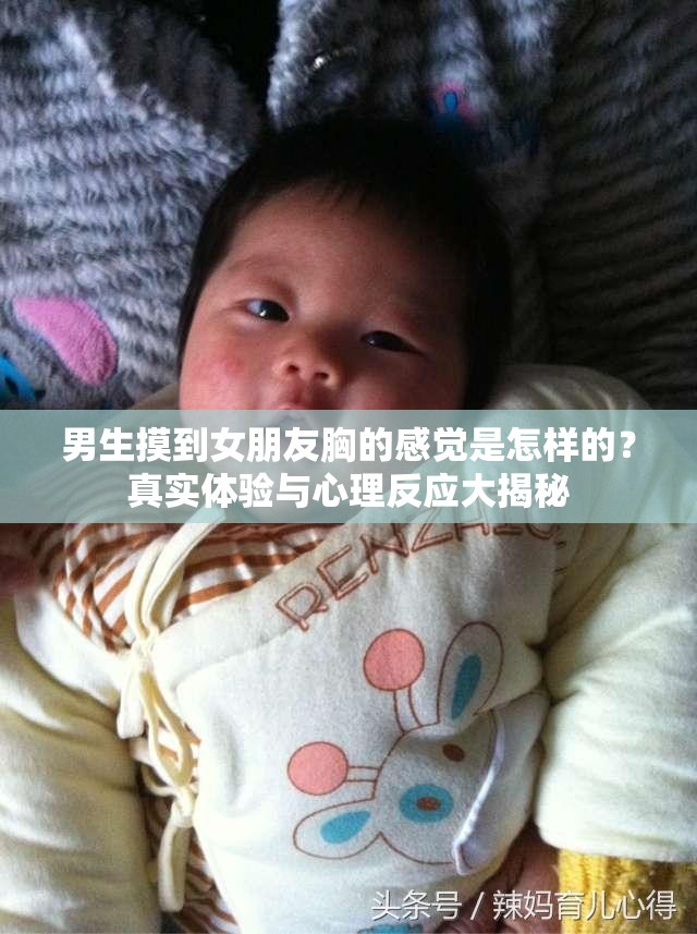 男生摸到女朋友胸的感觉是怎样的？真实体验与心理反应大揭秘