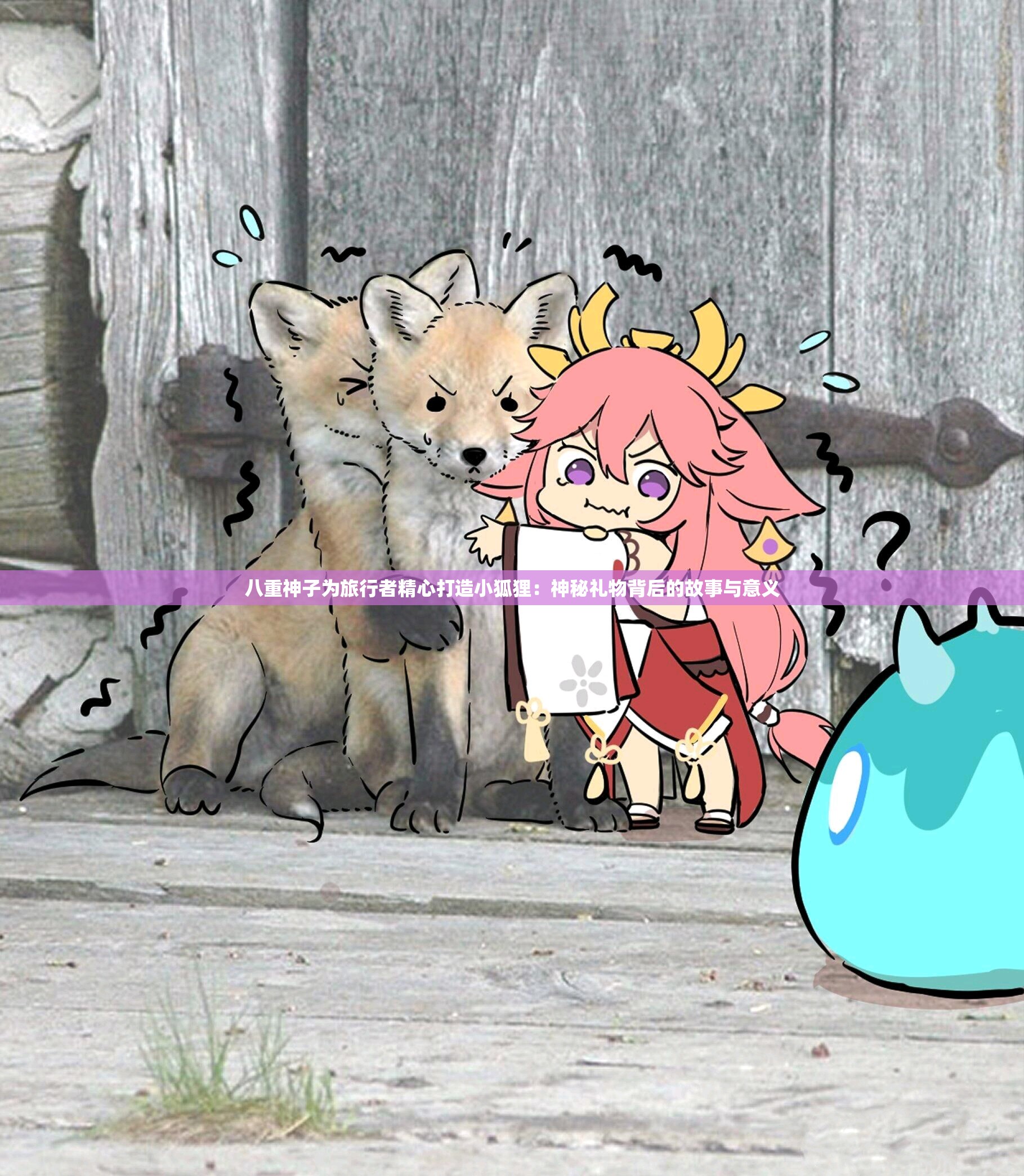 八重神子为旅行者精心打造小狐狸：神秘礼物背后的故事与意义