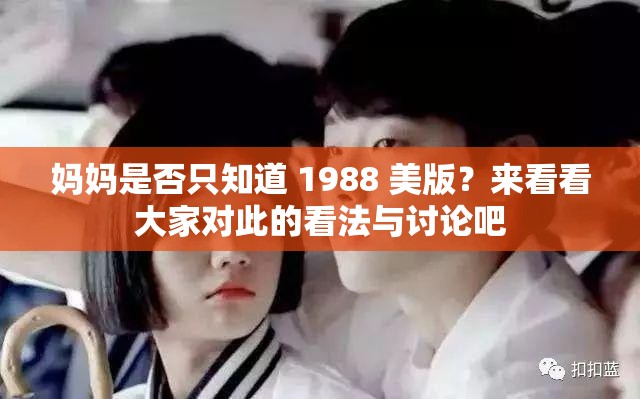 妈妈是否只知道 1988 美版？来看看大家对此的看法与讨论吧