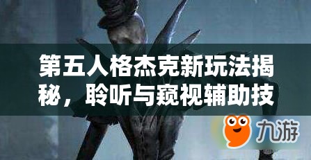 第五人格杰克新玩法揭秘，聆听与窥视辅助技能，将带来怎样的革命性变革？