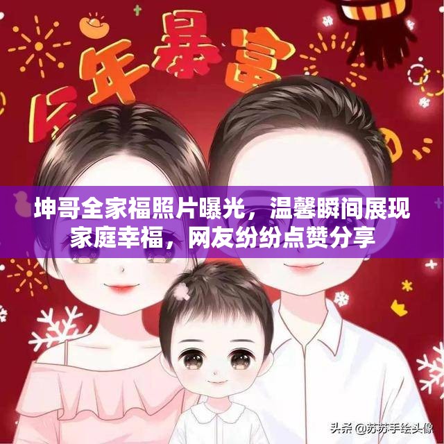 坤哥全家福照片曝光，温馨瞬间展现家庭幸福，网友纷纷点赞分享