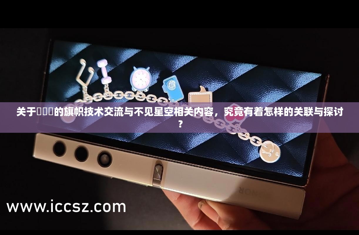 关于逹葢薾的旗帜技术交流与不见星空相关内容，究竟有着怎样的关联与探讨？