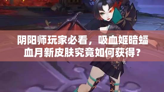 阴阳师玩家必看，吸血姬暗蝠血月新皮肤究竟如何获得？