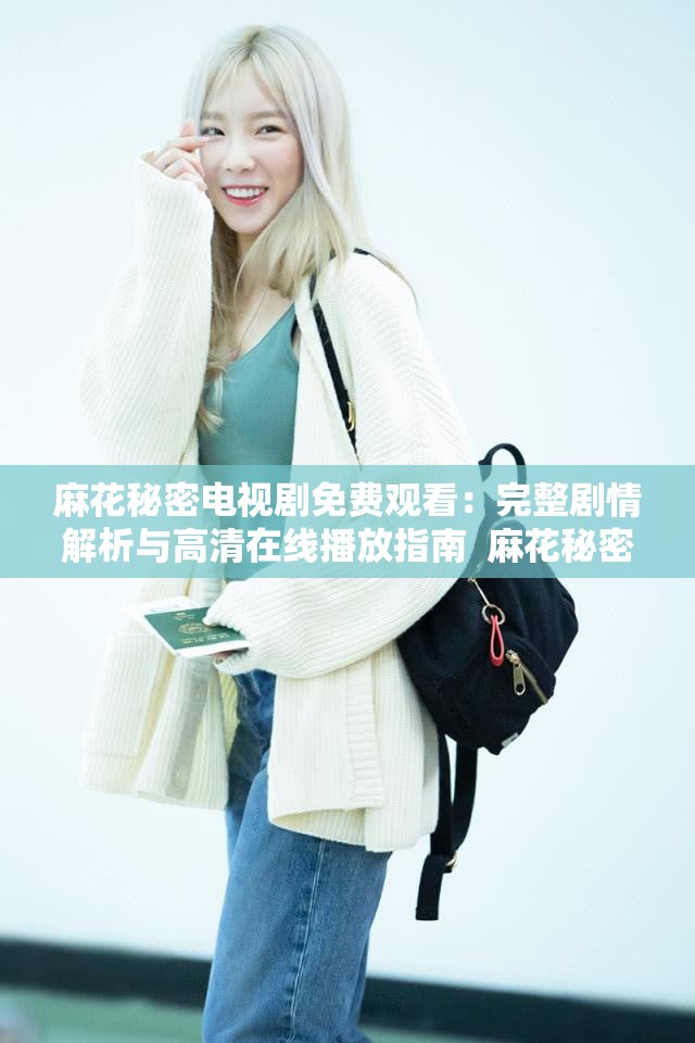 麻花秘密电视剧免费观看：完整剧情解析与高清在线播放指南  麻花秘密电视剧免费观看：最新集数更新与精彩片段抢先看  麻花秘密电视剧免费观看：角色关系梳理与幕后花絮大揭秘  麻花秘密电视剧免费观看：热门话题讨论与观众评价汇总  麻花秘密电视剧免费观看：全集高清资源推荐与下载方式分享