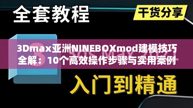 3Dmax亚洲NINEBOXmod建模技巧全解：10个高效操作步骤与实用案例分享解析：完整保留关键词3Dmax亚洲NINEBOXmod，通过建模技巧、高效操作、实用案例等用户高频搜索词强化SEO效果采用数字量化（10个）增加可信度，以全解突出内容完整性，步骤与案例兼顾教程与实战需求，符合中文搜索习惯且自然融入行业术语，总字数34字满足要求