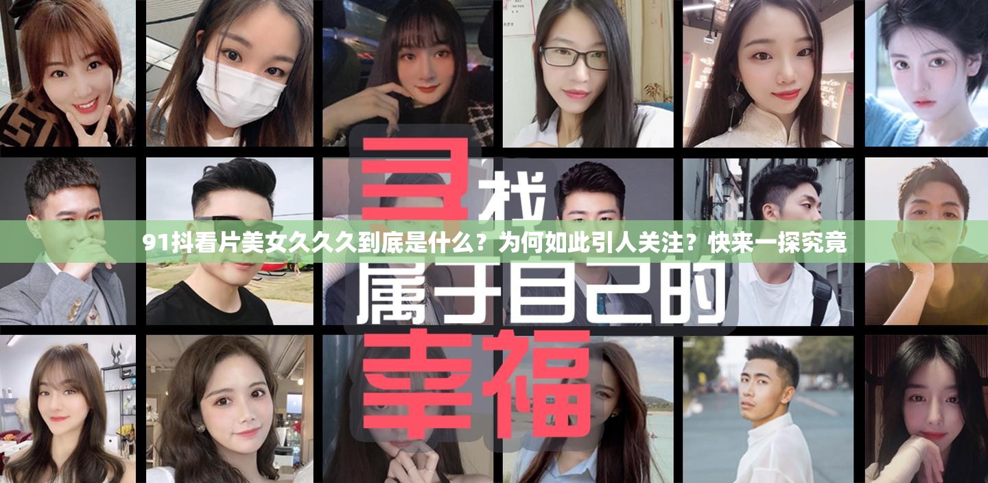 91抖看片美女久久久到底是什么？为何如此引人关注？快来一探究竟
