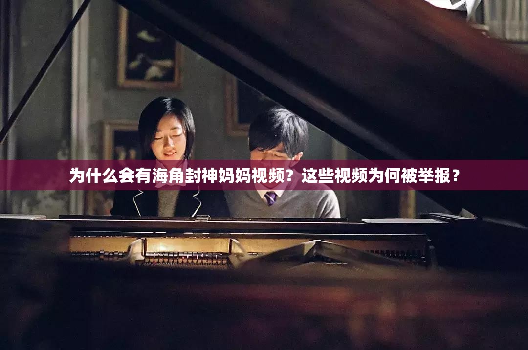 为什么会有海角封神妈妈视频？这些视频为何被举报？