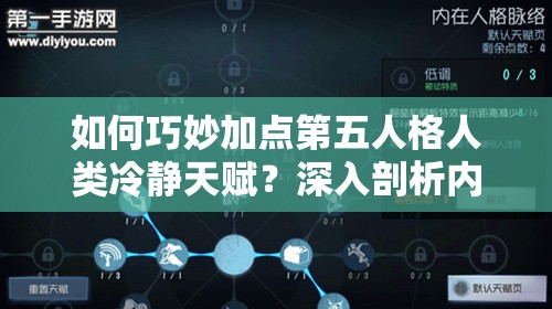 如何巧妙加点第五人格人类冷静天赋？深入剖析内在人格奥秘揭晓！