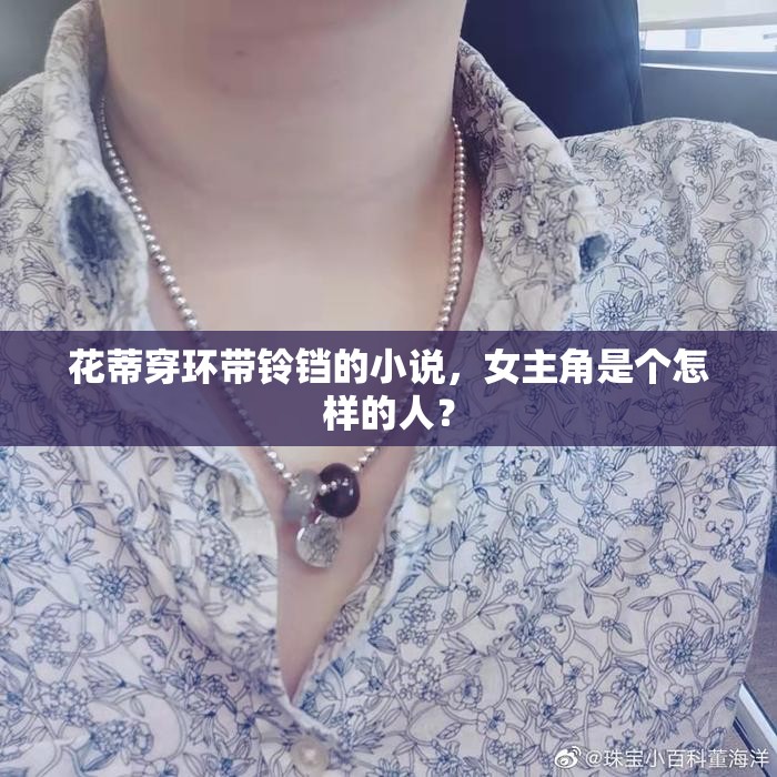花蒂穿环带铃铛的小说，女主角是个怎样的人？