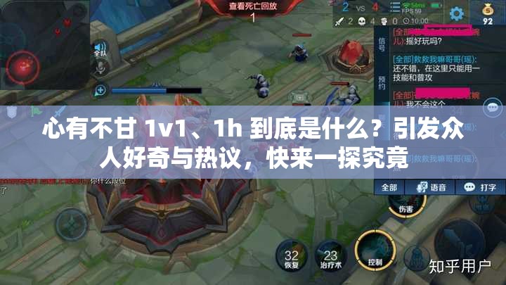心有不甘 1v1、1h 到底是什么？引发众人好奇与热议，快来一探究竟