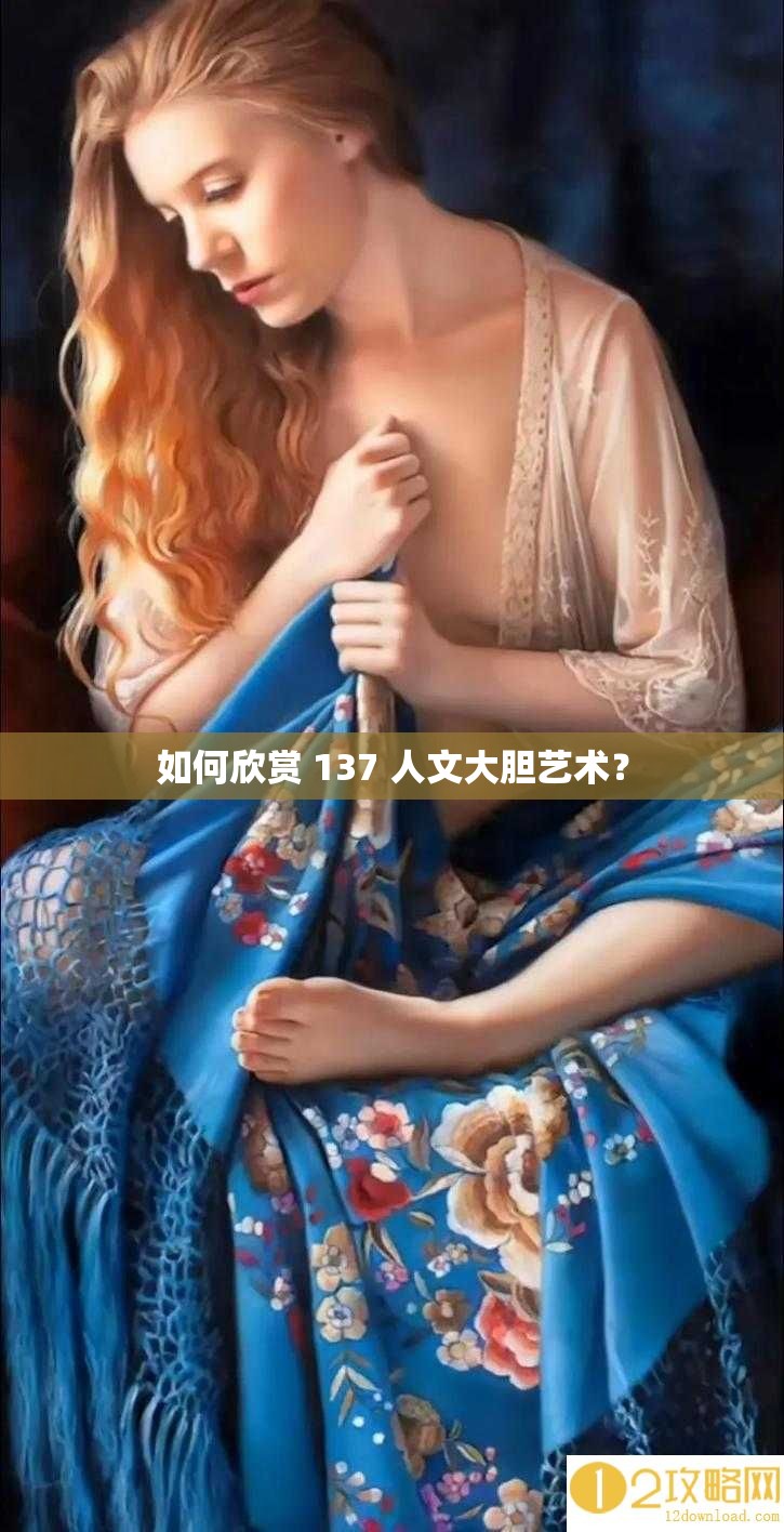 如何欣赏 137 人文大胆艺术？