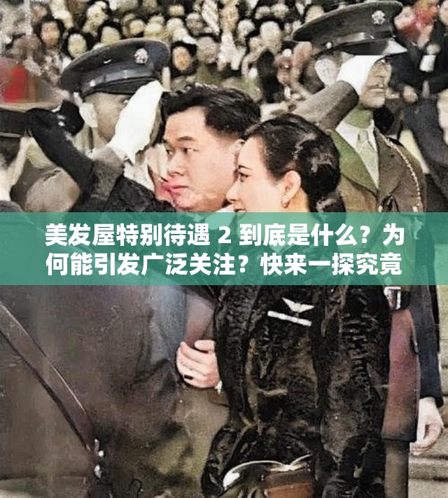 美发屋特别待遇 2 到底是什么？为何能引发广泛关注？快来一探究竟