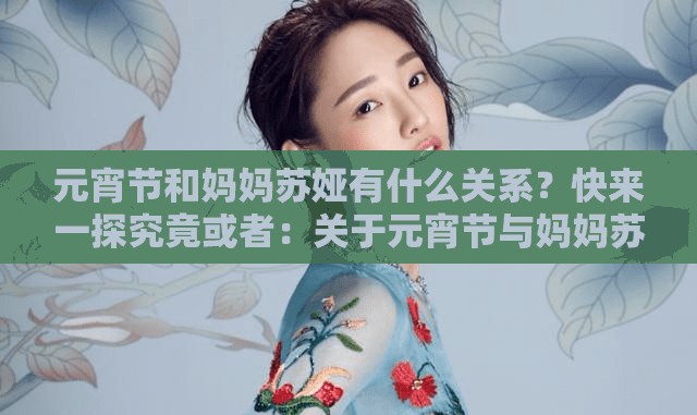 元宵节和妈妈苏娅有什么关系？快来一探究竟或者：关于元宵节与妈妈苏娅，你想知道的那些事儿都在这里