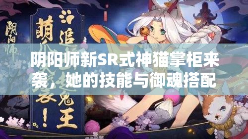 阴阳师新SR式神猫掌柜来袭，她的技能与御魂搭配究竟有何奥秘？