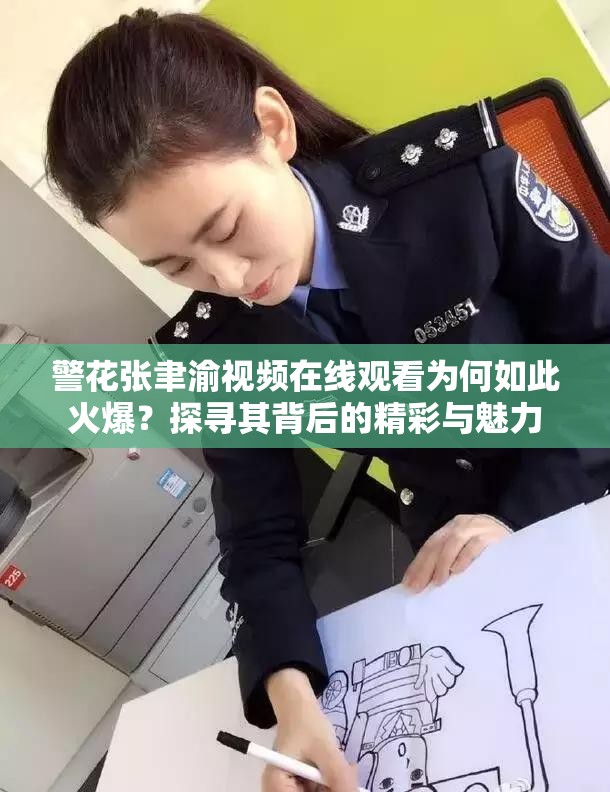 警花张聿渝视频在线观看为何如此火爆？探寻其背后的精彩与魅力