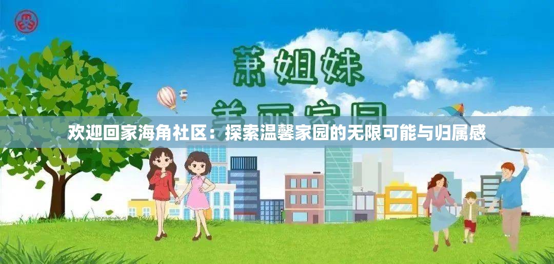 欢迎回家海角社区：探索温馨家园的无限可能与归属感
