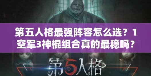第五人格最强阵容怎么选？1空军3神棍组合真的最稳吗？