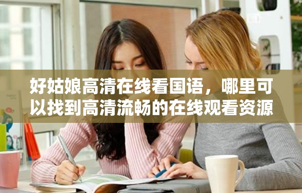好姑娘高清在线看国语，哪里可以找到高清流畅的在线观看资源？