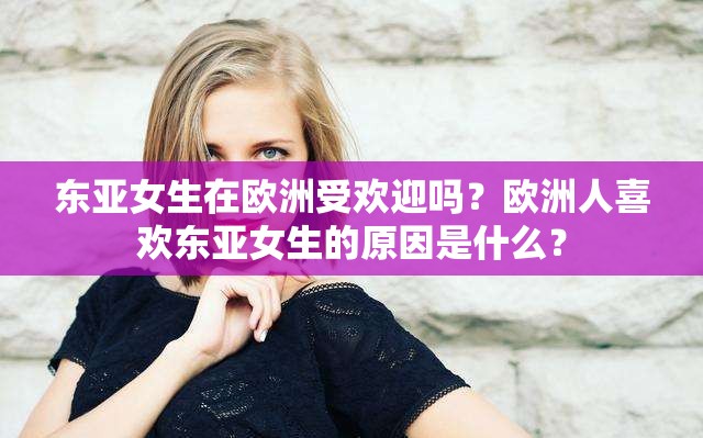 东亚女生在欧洲受欢迎吗？欧洲人喜欢东亚女生的原因是什么？