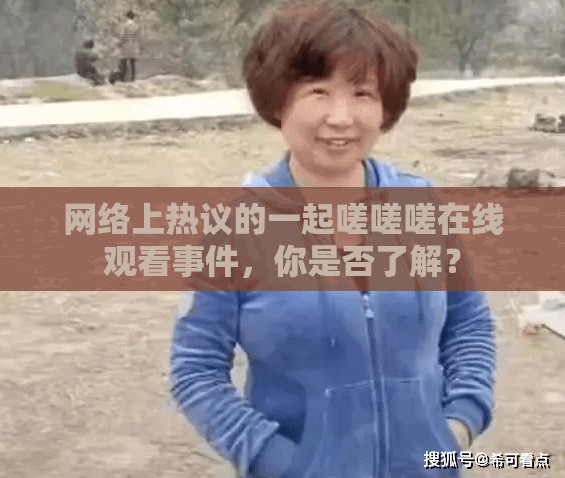 网络上热议的一起嗟嗟嗟在线观看事件，你是否了解？
