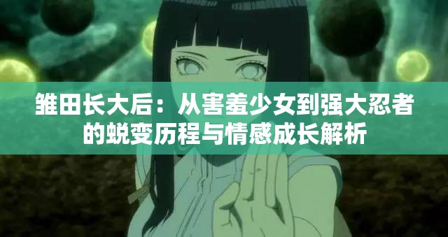 雏田长大后：从害羞少女到强大忍者的蜕变历程与情感成长解析