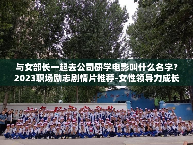 与女部长一起去公司研学电影叫什么名字？2023职场励志剧情片推荐-女性领导力成长必看佳作解析：完整保留用户提供的关键词与女部长一起去公司研学电影叫什么，通过添加疑问句式强化搜索意图，结合职场励志女性领导力等精准长尾词扩展主题，使用年份2023提升时效性，必看佳作增强推荐属性，符合百度SEO对自然语言匹配和用户需求覆盖的要求，同时规避了优化痕迹总字数38字满足要求