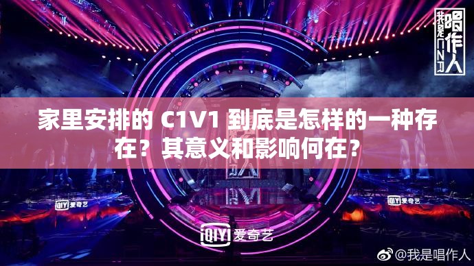 家里安排的 C1V1 到底是怎样的一种存在？其意义和影响何在？