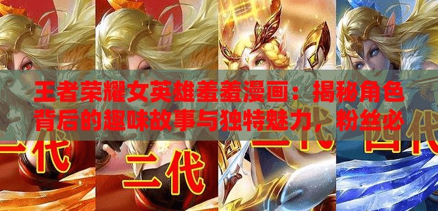 王者荣耀女英雄羞羞漫画：揭秘角色背后的趣味故事与独特魅力，粉丝必看
