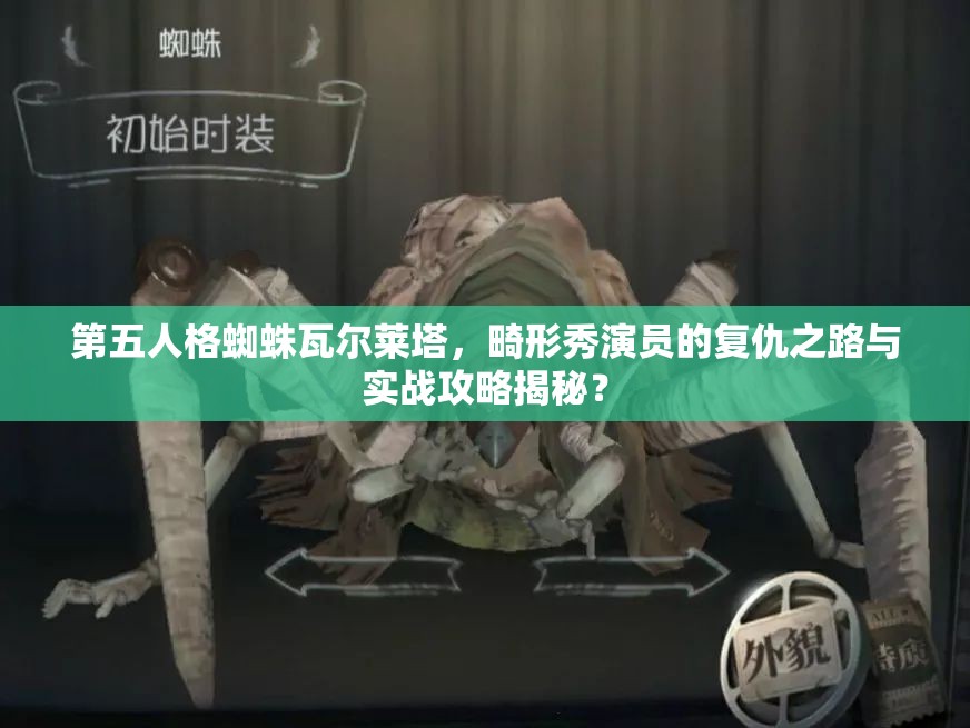 第五人格蜘蛛瓦尔莱塔，畸形秀演员的复仇之路与实战攻略揭秘？